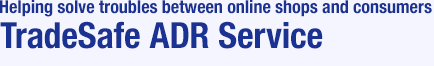 Helping solve troubles between online shops and consumers TradeSafe ADR (Alternative Dispute Resolution) Service
