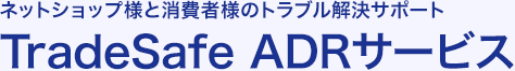 ネットショップ様と消費者様のトラブル解決サポートTradeSafe ADRサービス